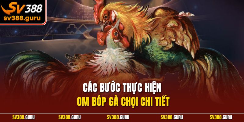 Các bước thực hiện om bóp gà chọi chi tiết