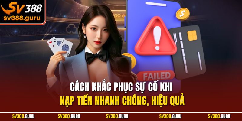 Cách khắc phục sự cố khi nạp tiền nhanh chóng, hiệu quả