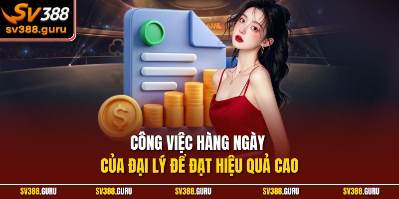 Công việc hàng ngày của đại lý để đạt hiệu quả cao