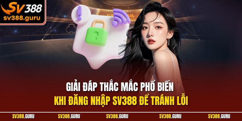 Giải đáp thắc mắc phổ biến khi đăng nhập SV388 để tránh lỗi