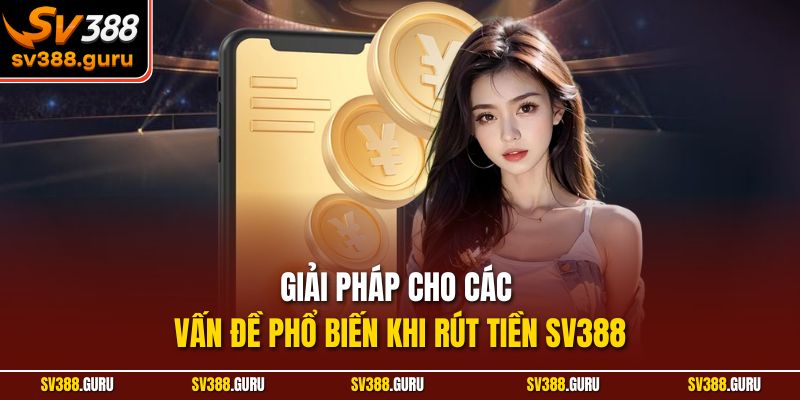 Giải pháp cho các vấn đề phổ biến khi rút tiền SV388