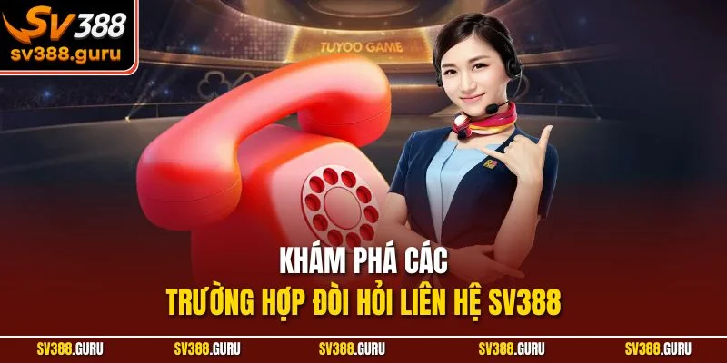 Khám phá các trường hợp đòi hỏi liên hệ SV388