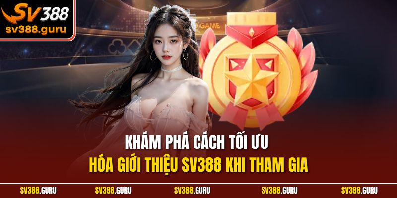 Khám phá cách tối ưu hóa giới thiệu SV388 khi tham gia