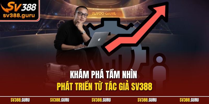 Khám phá tầm nhìn phát triển từ tác giả SV388