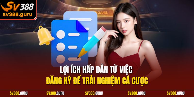 Lợi ích hấp dẫn từ việc đăng ký để trải nghiệm cá cược