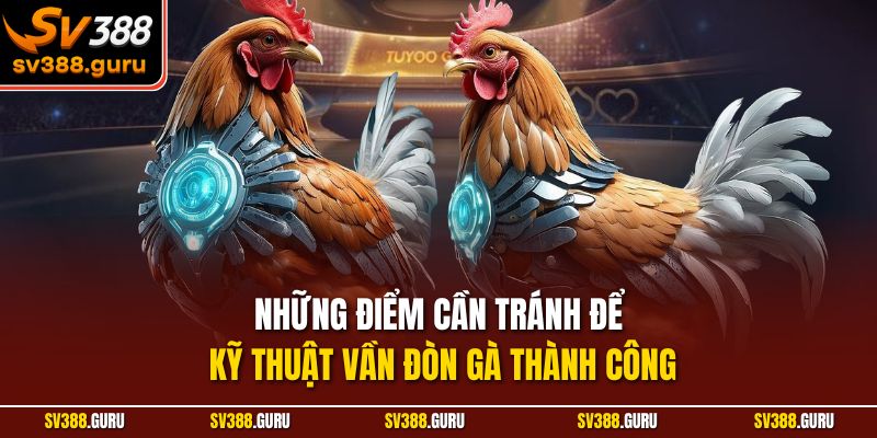 Những điểm cần tránh để kỹ thuật vần đòn gà thành công