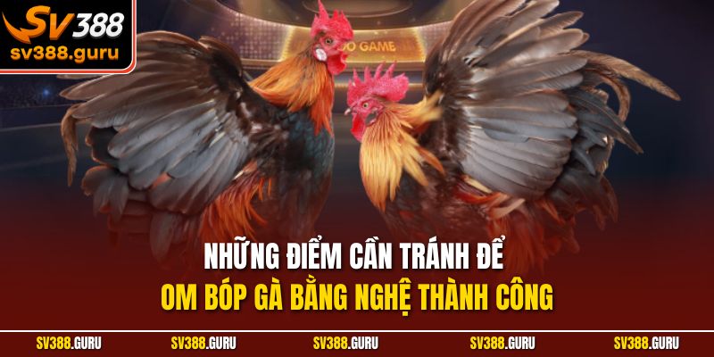 Những điểm cần tránh để om bóp gà bằng nghệ thành công