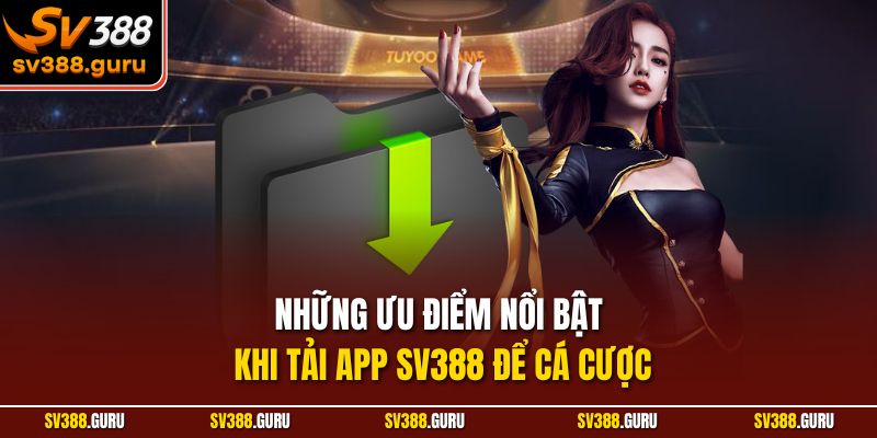 Những ưu điểm nổi bật khi tải app SV388 để cá cược