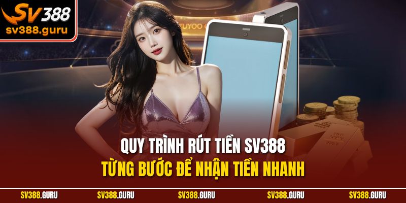 Quy trình rút tiền SV388 từng bước để nhận tiền nhanh